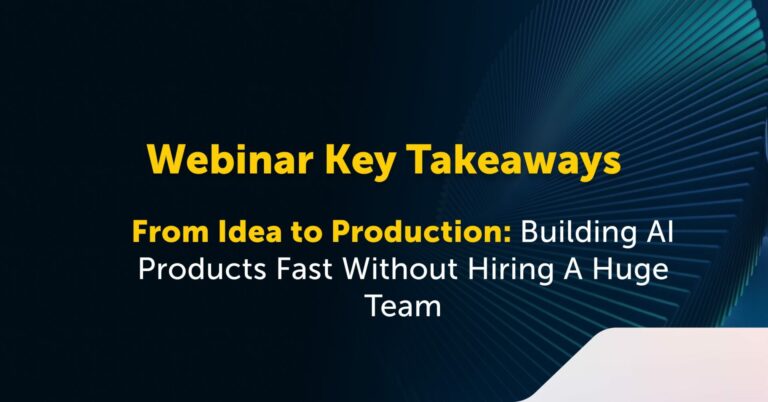 Webinar Takeaways: Moving From Idea To Production Without Scaling Headcount