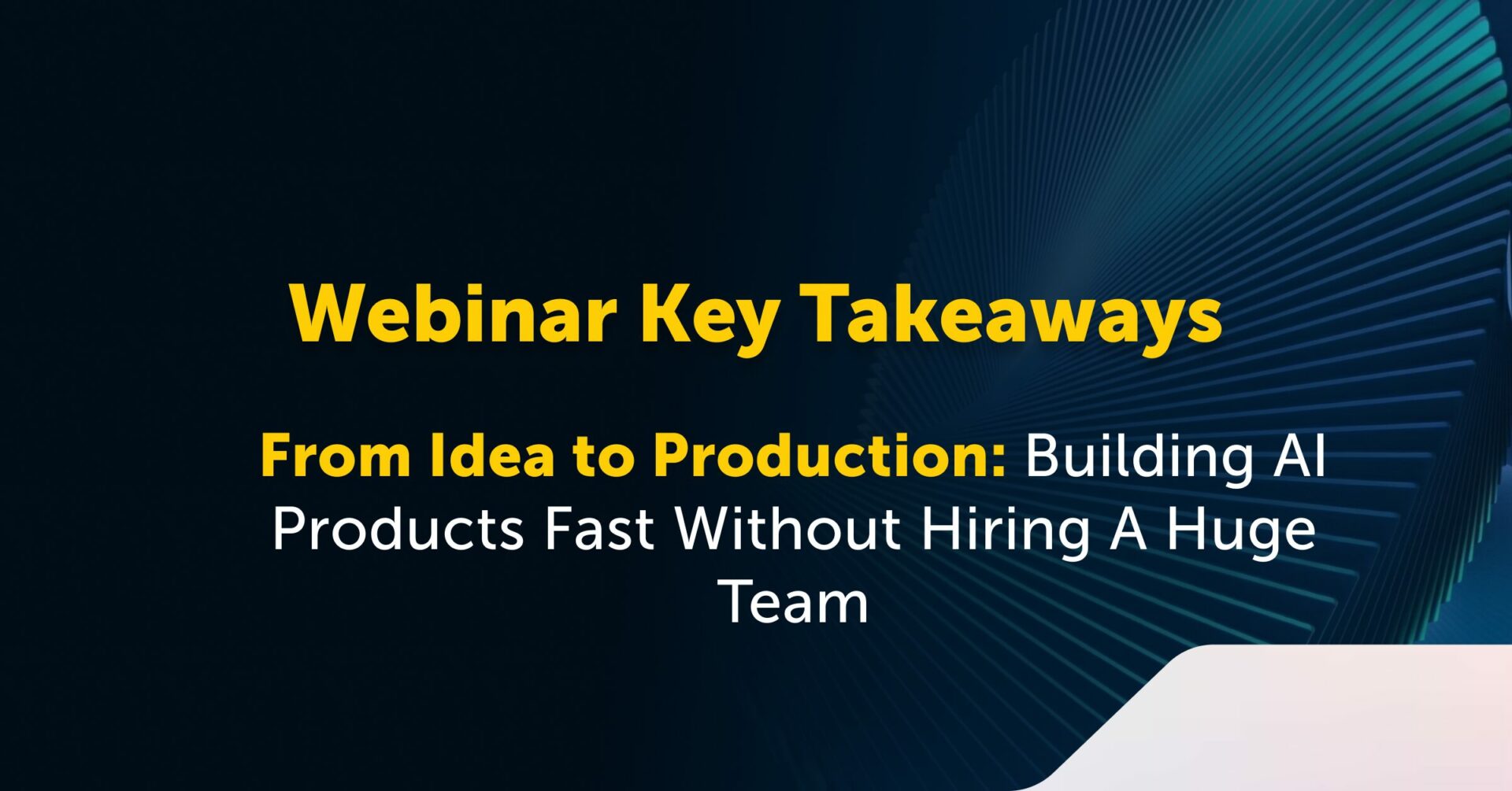 Moving AI Projects From Pilot to Production 1 Webinar Takeaways: Moving From Idea To Production Without Scaling Headcount